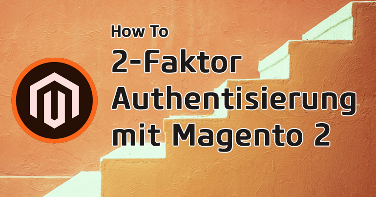 Mehr Sicherheit durch die 2-Faktor Authentisierung mit Magento 2