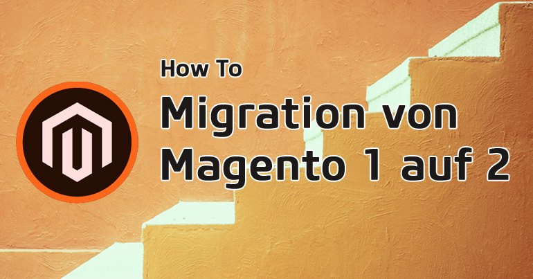 Migration von Magento 1 auf Magento 2 – Die wichtigsten Umstieg-Tipps!